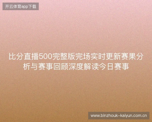 比分直播500完整版完场实时更新赛果分析与赛事回顾深度解读今日赛事